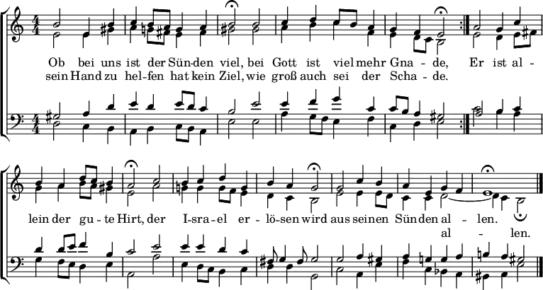 \header { tagline = " " }
\layout { indent = 0 \context { \Score \remove "Bar_number_engraver" } }
global = { \transposition b \key e \phrygian \numericTimeSignature \time 4/4 \set Score.tempoHideNote = ##t \set Timing.beamExceptions = #'() }
\score {
  \new ChoirStaff <<
    \new Staff
    <<
      \new Voice = "soprano" { \voiceOne
        \relative c'' { \global
          \repeat volta 2 { b2 e,4 b' | c b8 a g4 a |
          b2\fermata b | c4 d c8 b a4 |
          g f e2\fermata } | a g4 c |
          b a d8 c b4 | a2\fermata c |
          b4 c d g, | b a g2\fermata |
          g c4 b | a e g f |
          e1\fermata \bar "|."
        }
      }
      \new Voice = "alto" { \voiceTwo
        \relative c' { \global
          e2 e4 gis | a g!8 fis e4 fis |
          gis2 gis | a4 b c f, |
          e d8 c b2 | e d4 e8 fis |
          g4 a b8 a gis4 | e2 a |
          g!4 g g8 f e4 | d c b2 |
          e e4 e8 d | c4 c d2 ~ |
          d4 c b2\fermata
        }
      }
    >>
    \new Lyrics \lyricsto "soprano" {
      <<
        { Ob bei uns ist der _ Sün -- den viel,
          bei Gott ist viel _ mehr Gna -- _ de, }
          \new Lyrics { \set associatedVoice = "soprano" {
                        sein Hand zu hel -- fen _ hat kein Ziel,
                        wie groß auch sei _ der Scha -- _ de. }
          }
      >>
      Er ist al -- lein der gu -- _ te Hirt,
      der I -- sra -- el er -- lö -- sen wird
      aus sei -- nen Sün -- den al -- _ len.
    }
    \new Lyrics \lyricsto "alto" {
      \skip 1 \skip 1 \skip 1 \skip 1 \skip 1 \skip 1 \skip 1 \skip 1 \skip 1
      \skip 1 \skip 1 \skip 1 \skip 1 \skip 1 \skip 1 \skip 1 \skip 1 \skip 1
      \skip 1 \skip 1 \skip 1 \skip 1 \skip 1 \skip 1 \skip 1 \skip 1 \skip 1 \skip 1
      \skip 1 \skip 1 \skip 1 \skip 1 \skip 1 \skip 1 \skip 1 \skip 1 \skip 1
      \skip 1 \skip 1 \skip 1 \skip 1 \skip 1 \skip 1 al -- _ len.
    }
    \new Staff
    <<
      \clef bass
      \new Voice = "tenor" { \voiceOne
        \relative c' { \global
          gis2 a4 d | e d e8 d c4 |
          b2 e | e4 f g c, |
          c8 b a4 gis2 | a b4 c |
          d d8 e f4 b, | c2 e |
          e4 e d c | fis,8 g4 fis8 g2 |
          g a4 gis | a g! g a |
          b! a gis2
        }
      }
      \new Voice = "bass" { \voiceTwo
        \relative c { \global
          d2 c4 b | a b c8 b a4 |
          e'2 e | a4 g8 f e4 f |
          c d e2 | c' b4 a |
          g f8 e d4 e | a,2 a' |
          e4 d8 c b4 c | d d g,2 |
          c a4 e' | f c bes a |
          gis a e'2
        }
      }
    >>
  >>
  \layout { }
}
\score {
  \unfoldRepeats {
  \new ChoirStaff <<
    \new Staff \with { midiInstrument = "choir aahs" }
    <<
      \new Voice = "soprano" { \voiceOne
        \relative c'' { \global
          \repeat volta 2 { \tempo 4=88 b4.\mf r8 e,8.. r32 b'8.. r32 | c8.. r32 b8 a g8.. r32 a8.. r32 |
          \tempo 4=68 b4 r \tempo 4=88 b4..\f r16 | c8.. r32 d8.. r32 c8 b a8.. r32 |
          g8.. r32 f8.. r32 \tempo 4=68 e4 r } | \tempo 4=88 a4.. r16 g8.. r32 c8.. r32 |
          b8.. r32 a8.. r32 d8 c b8.. r32 | \tempo 4=68 a4 r \tempo 4=88 c4.. r16 |
          b8.. r32 c8.. r32 d8.. r32 g,8.. r32 | b8.. r32 a8.. r32 \tempo 4=68 g4 r |
          \tempo 4=88 g4.. r16 c8.. r32 b8.. r32 | a8.. r32 \mf e8.. r32 \mp g8.. r32 \tempo 4=80 f8.. r32 |
          \tempo 4=66 e1 | r4
        }
      }
      \new Voice = "alto" { \voiceTwo
        \relative c' { \global
          \repeat volta 2 { e4.\mp r8 e8.. r32 gis8.. r32 | a8.. r32 g8 fis e8.. r32 fis8.. r32 |
          gis4 r gis4..\mf r16 | a8.. r32 b8.. r32 c8.. r32 f,8.. r32 |
          e8.. r32 d8 c b4 r } | e4.. r16 d8.. r32 e8 fis |
          g8.. r32 a8.. r32 b8 a gis8.. r32 | e4 r a4.. r16 |
          g8.. r32 g8.. r32 g8 f e8.. r32 | d8.. r32 c8.. r32 b4 r |
          e4.. r16 e8.. r32 e8 d | c8.. r32 \mp c8.. r32 d2 ~ |
          d8.. r32 \tempo 4=46 c8.. r32 b2 | r4
        }
      }
    >>
    \new Staff \with { midiInstrument = "choir aahs" }
    <<
      \clef bass
      \new Voice = "tenor" { \voiceOne
        \relative c' { \global
          \repeat volta 2 { gis4.\mp r8 a8.. r32 d8.. r32 | e8.. r32 d8.. r32 e8 d c8.. r32 |
          b4 r e4..\mf r16 | e8.. r32 f8.. r32 g8.. r32 c,8.. r32 |
          c8 b a8.. r32 gis4 r } | a4.. r16 b8.. r32 c8.. r32 |
          d8.. r32 d8 e f8.. r32 b,8.. r32 | c4 r e4.. r16 |
          e8.. r32 e8.. r32 d8.. r32 c8.. r32 | fis,8 g8.. r32 fis8 g4 r |
          g4.. r16 a8.. r32 gis8.. r32 | a8.. r32 g8.. r32 g8.. r32 a8..\fff r32 |
          b8.. r32 a8.. r32 gis2\mf | r4
        }
      }
      \new Voice = "bass" { \voiceTwo
        \relative c { \global
          \repeat volta 2 { d4.\mp r8 c8.. r32 b8.. r32 | a8.. r32 b8.. r32 c8 b a8.. r32 |
          e'4 r e4..\mf r16 | a8.. r32 g8 f e8.. r32 f8.. r32 |
          c8.. r32 d8.. r32 e4 r } | c'4.. r16 b8.. r32 a8.. r32 |
          g8.. r32 f8 e d8.. r32 e8.. r32 | a,4 r a'4.. r16 |
          e8.. r32 d8 c b8.. r32 c8.. r32 | d8.. r32 d8.. r32 g,4 r |
          c4.. r16 a8.. r32 e'8.. r32 | f8.. r32 c8.. r32 \mp bes8.. r32 a8.. r32 |
          gis8.. r32 a8.. r32 e'2 | r4
        }
      }
    >>
  >>
  }
  \midi { }
}