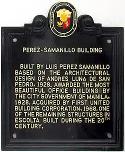 Plaque which reads: PEREZ-SAMANILLO BUILDING BUILT BY LUIS PEREZ SAMANILLO BASED ON THE ARCHITECTURAL DESIGN OF ANDRES LUNA DE SAN PEDRO, 1928. AWARDED THE MOST BEAUTIFUL OFFICE BUILDING BY THE CITY GOVERNMENT OF MANILA, 1928. ACQUIRED BY FIRST UNITED BUILDING CORPORATION, 1968. ONE OF THE REMAINING STRUCTURES IN ESCOLTA BUILT DURING THE 20TH CENTURY.