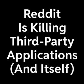 "Reddit Is Killing Third-Party Applications (And Itself)" written in big white text on a black background