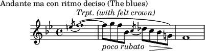 \header {
    piece = "Andante ma con ritmo deciso (The blues)"
    tagline = ""
   }
\score {
\layout { }
\new staff {
\time 4/4
\key bes \major
\relative c'' {
   \acciaccatura e!8 f1^\markup{ \italic "Trpt. (with felt crown)"} (~\stemDown 
   f8_\markup { \italic "poco rubato" } g8 f8 bes,8 \acciaccatura c8 des8 c8\> bes8 g!8)\! \bar "|" f1
   }
}
  \midi { 
    \tempo 4 = 72
    }
}